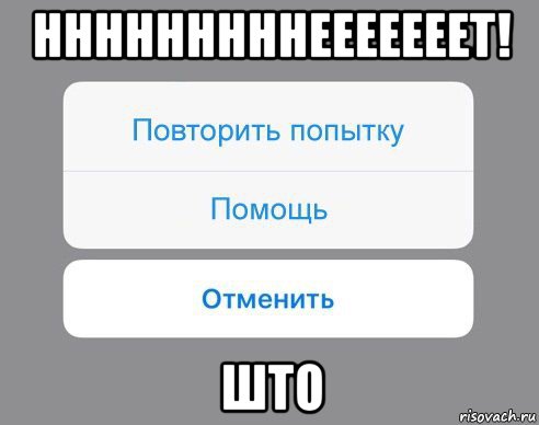 нннннннннееееееет! што, Мем Отменить Помощь Повторить попытку