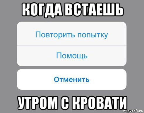 когда встаешь утром с кровати, Мем Отменить Помощь Повторить попытку