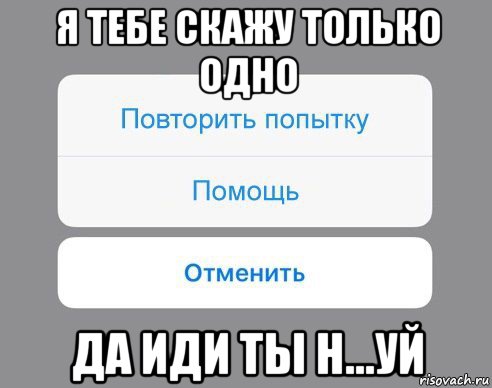 я тебе скажу только одно да иди ты н...уй, Мем Отменить Помощь Повторить попытку