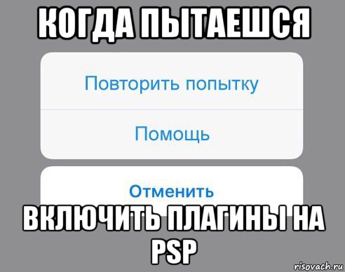 когда пытаешся включить плагины на psp, Мем Отменить Помощь Повторить попытку