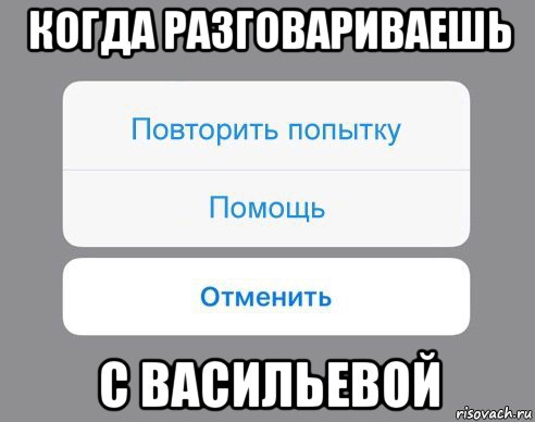 когда разговариваешь с васильевой, Мем Отменить Помощь Повторить попытку