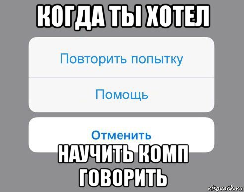 когда ты хотел научить комп говорить, Мем Отменить Помощь Повторить попытку