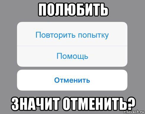 полюбить значит отменить?, Мем Отменить Помощь Повторить попытку