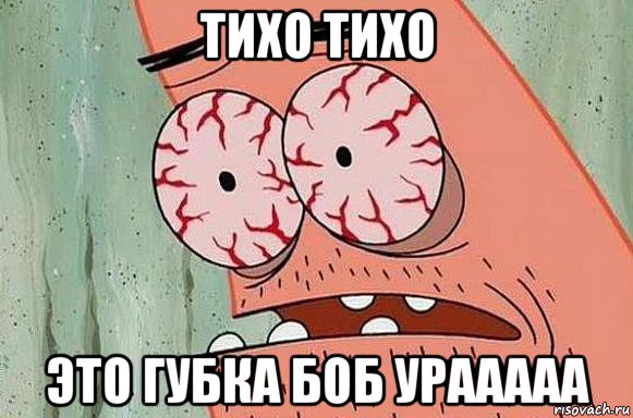 тихо тихо это губка боб урааааа