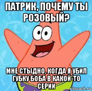 патрик, почему ты розовый? мне стыдно, когда я убил губку боба в какой-то серии, Мем Патрик