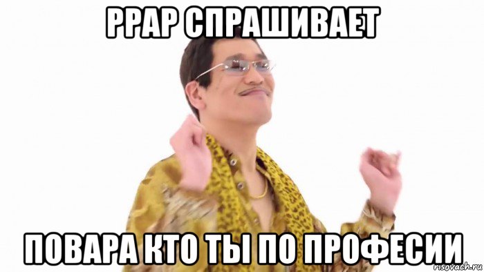 ppap спрашивает повара кто ты по професии