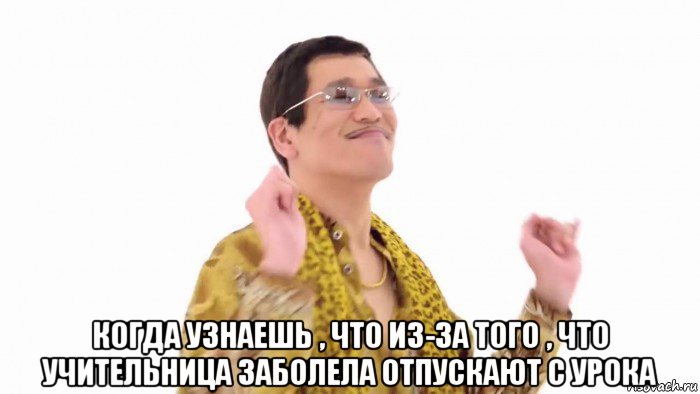  когда узнаешь , что из-за того , что учительница заболела отпускают с урока