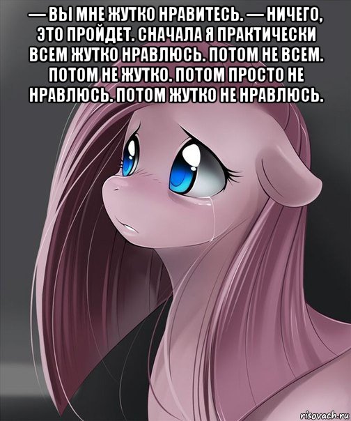 — вы мне жутко нравитесь. — ничего, это пройдет. сначала я практически всем жутко нравлюсь. потом не всем. потом не жутко. потом просто не нравлюсь. потом жутко не нравлюсь. 