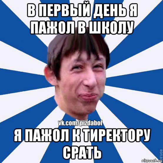 в первый день я пажол в школу я пажол к тиректору срать, Мем Пиздабол типичный вк