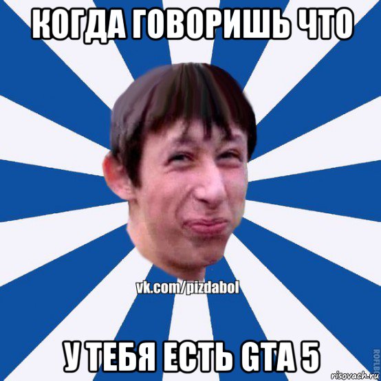 когда говоришь что у тебя есть gta 5