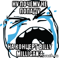 ну почему не попаду на концерт billy milligan'a