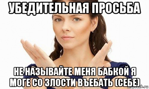 убедительная просьба не называйте меня бабкой я моге со злости въебать (себе), Мем Пожалуйста не предлагайте мне