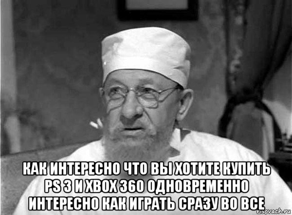  как интересно что вы хотите купить ps 3 и xbox 360 одновременно интересно как играть сразу во все