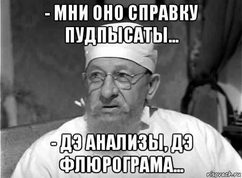 - мни оно справку пудпысаты... - дэ анализы, дэ флюрограма..., Мем Профессор Преображенский