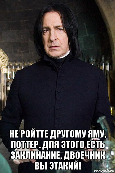  не ройтте другому яму, поттер. для этого есть заклинание, двоечник вы этакий!