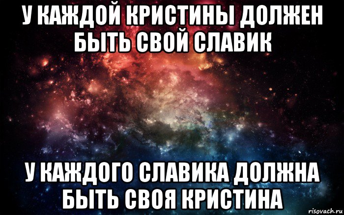 у каждой кристины должен быть свой славик у каждого славика должна быть своя кристина, Мем Просто космос