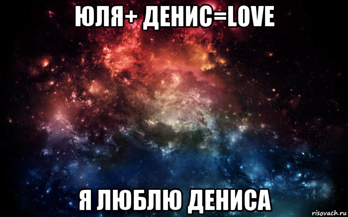 юля+ денис=love я люблю дениса, Мем Просто космос