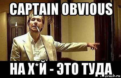 captain obvious на х*й - это туда