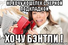 не хочу кошелек с черной подкладкой хочу бэнтли !, Мем Пустой кошелек у девушки