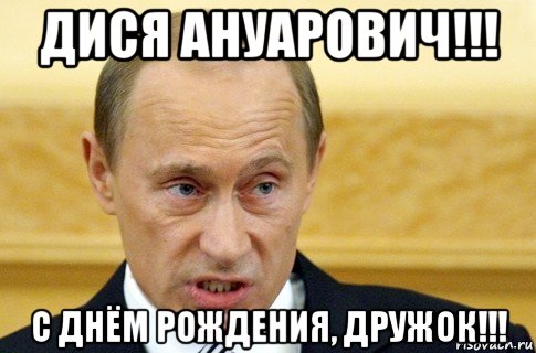 дися ануарович!!! с днём рождения, дружок!!!, Мем путин