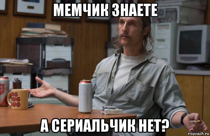 мемчик знаете а сериальчик нет?