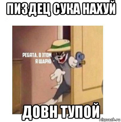 пиздец сука нахуй довн тупой