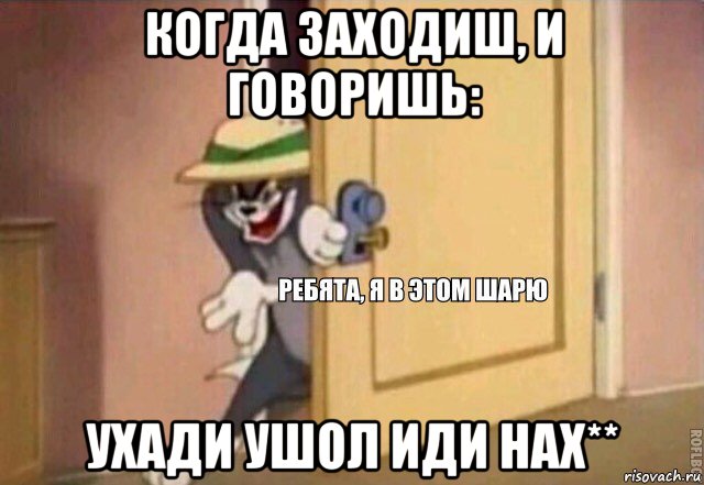 когда заходиш, и говоришь: ухади ушол иди нах**, Мем    Ребята я в этом шарю