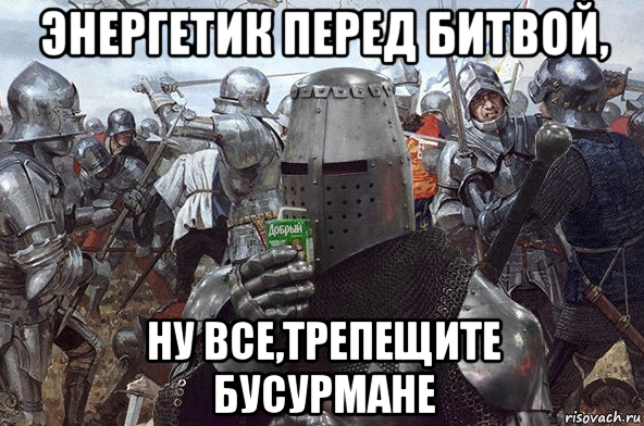 энергетик перед битвой, ну все,трепещите бусурмане, Мем Рыцарь Ордена Св Сока