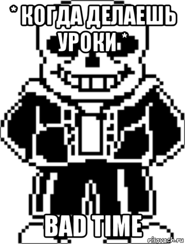 * когда делаешь уроки * bad time