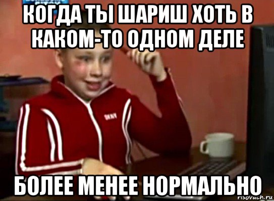 когда ты шариш хоть в каком-то одном деле более менее нормально, Мем Сашок (радостный)