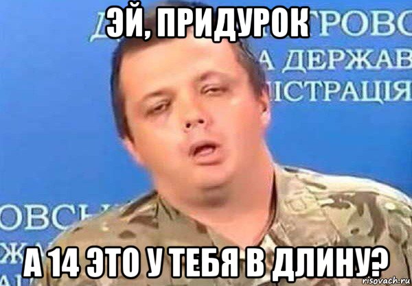эй, придурок а 14 это у тебя в длину?