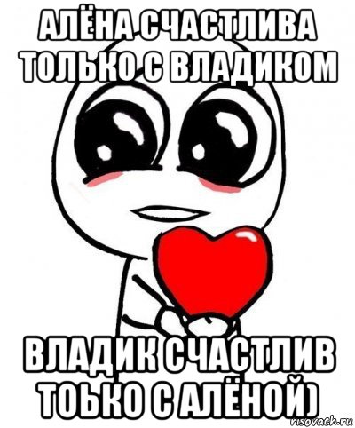 алёна счастлива только с владиком владик счастлив тоько с алёной), Мем Сердечко