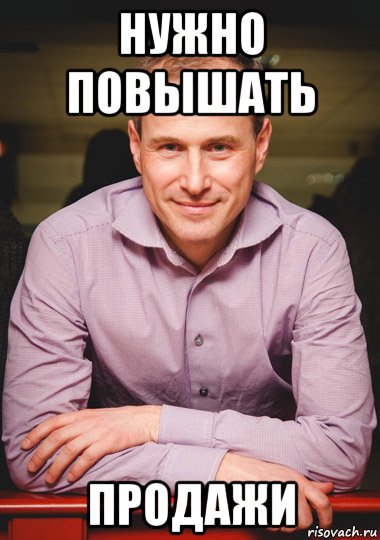 нужно повышать продажи