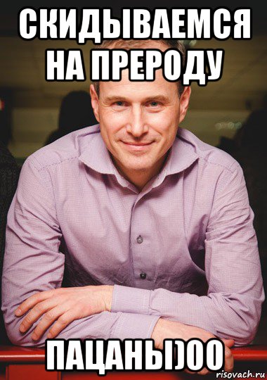 скидываемся на прероду пацаны)00