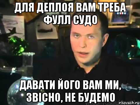 для деплоя вам треба фулл судо давати його вам ми, звісно, не будемо, Мем Сергей Дружко