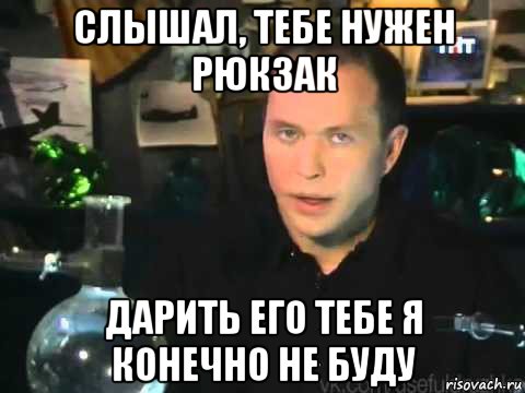 слышал, тебе нужен рюкзак дарить его тебе я конечно не буду, Мем Сергей Дружко