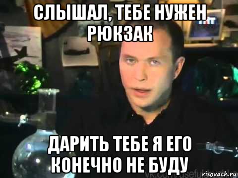 слышал, тебе нужен рюкзак дарить тебе я его конечно не буду, Мем Сергей Дружко