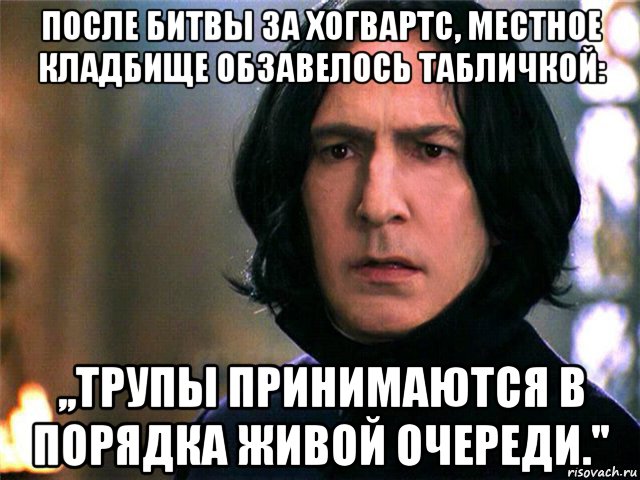 после битвы за хогвартс, местное кладбище обзавелось табличкой: ,,трупы принимаются в порядка живой очереди.''