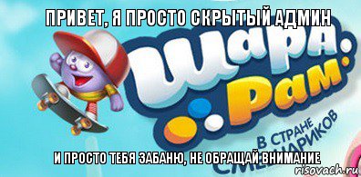 Привет, я просто скрытый админ И просто тебя забаню, не обращай внимание