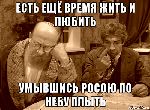 есть ещё время жить и любить умывшись росою по небу плыть
