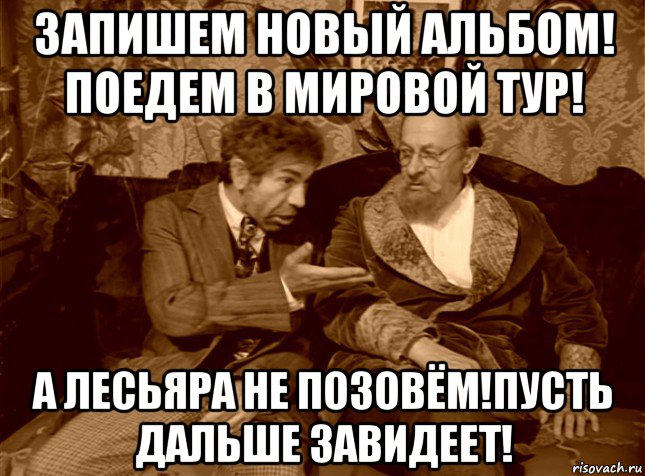 запишем новый альбом! поедем в мировой тур! а лесьяра не позовём!пусть дальше завидеет!, Мем шариков