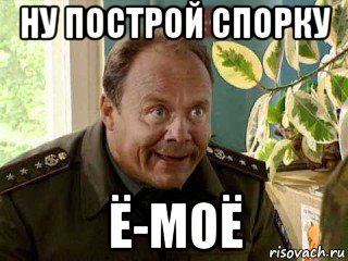 ну построй спорку ё-моё
