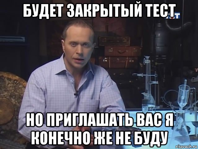 будет закрытый тест но приглашать вас я конечно же не буду