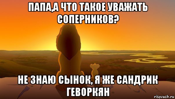 папа,а что такое уважать соперников? не знаю сынок, я же сандрик геворкян, Мем Симба