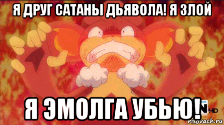я друг сатаны дьявола! я злой я эмолга убью!