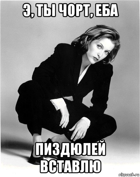 э, ты чорт, еба пиздюлей вставлю