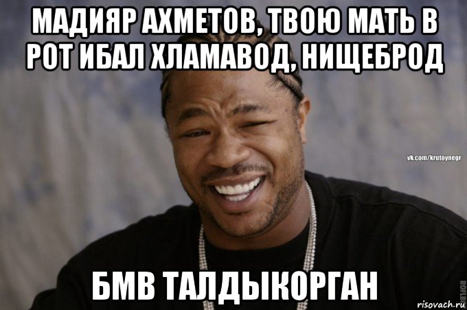 мадияр ахметов, твою мать в рот ибал хламавод, нищеброд бмв талдыкорган