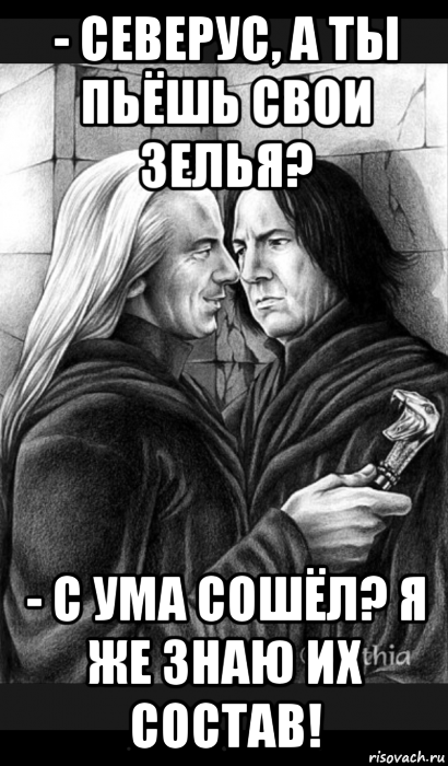 - северус, а ты пьёшь свои зелья? - с ума сошёл? я же знаю их состав!