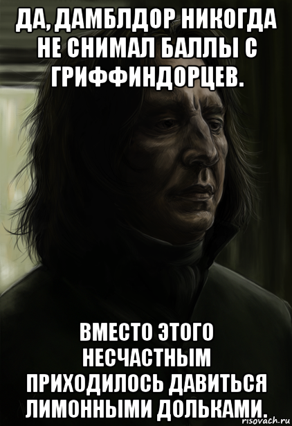 да, дамблдор никогда не снимал баллы с гриффиндорцев. вместо этого несчастным приходилось давиться лимонными дольками., Мем Снейп