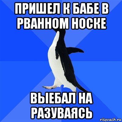 пришел к бабе в рванном носке выебал на разуваясь